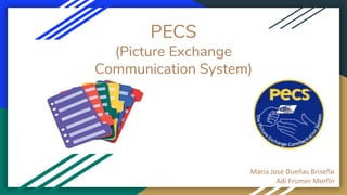 PECS
(Picture Exchange
Communication System)
Maria José Dueñas Briseño
Adi Frumer Morfín
 