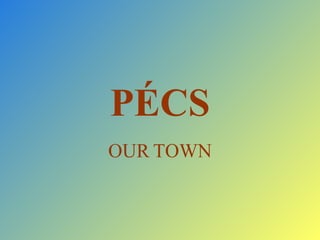 PÉCS OUR   TOWN 