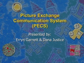 Picture Exchange Communication System (PECS) Presented by: Erryn Garnett & Dana Justice 