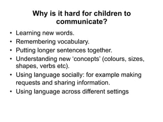Why is it hard for children to communicate? <ul><li>Learning new words. </li></ul><ul><li>Remembering vocabulary. </li></u...