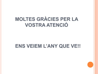 MOLTES GRÀCIES PER LA
VOSTRA ATENCIÓ
ENS VEIEM L’ANY QUE VE!!
 