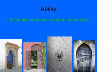 Ability
• Being able to speak will open many doors
 