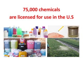 75,000 chemicals
are licensed for use in the U.S
 