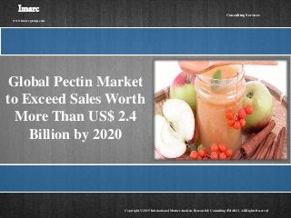 Global Pectin Market
to Exceed Sales Worth
More Than US$ 2.4
Billion by 2020
Imarc
www.imarcgroup.com
Copyright © 2015 International Market Analysis Research & Consulting (IMARC). All Rights Reserved
Consulting Services
 