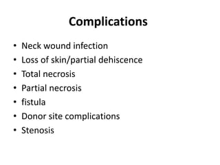 Complications
• Neck wound infection
• Loss of skin/partial dehiscence
• Total necrosis
• Partial necrosis
• fistula
• Donor site complications
• Stenosis
 