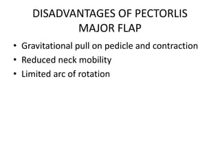 DISADVANTAGES OF PECTORLIS
MAJOR FLAP
• Gravitational pull on pedicle and contraction
• Reduced neck mobility
• Limited arc of rotation
 