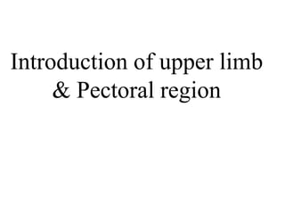 Introduction of upper limb
& Pectoral region
 