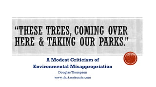 A Modest Criticism of
Environmental Misappropriation
Douglas Thompson
www.darkwaterarts.com
 