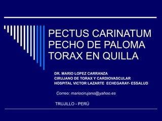 PECTUS CARINATUM  PECHO DE PALOMA TORAX EN QUILLA DR. MARIO LOPEZ CARRANZA CIRUJANO DE TORAX Y CARDIOVASCULAR HOSPITAL VICTOR LAZARTE  ECHEGARAY- ESSALUD TRUJILLO - PERÚ Correo: mariocirujano@yahoo.es 