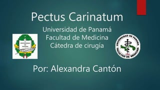 Pectus Carinatum
Universidad de Panamá
Facultad de Medicina
Cátedra de cirugía
Por: Alexandra Cantón
 