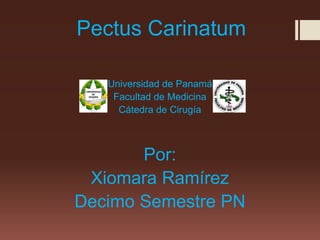 Pectus Carinatum
Universidad de Panamá
Facultad de Medicina
Cátedra de Cirugía
Por:
Xiomara Ramírez
Decimo Semestre PN
 