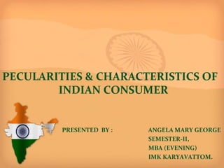 PECULARITIES & CHARACTERISTICS OF
INDIAN CONSUMER
PRESENTED BY : ANGELA MARY GEORGE
SEMESTER-II,
MBA (EVENING)
IMK KARYAVATTOM.
 