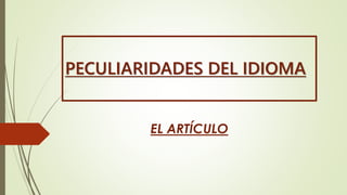 PECULIARIDADES DEL IDIOMA
EL ARTÍCULO
 