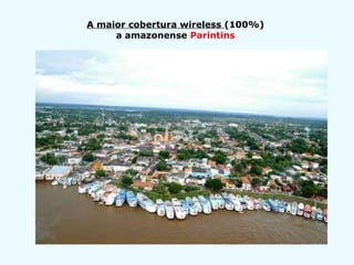 A maior cobertura wireless   (100%)  a amazonense  Parintins   
