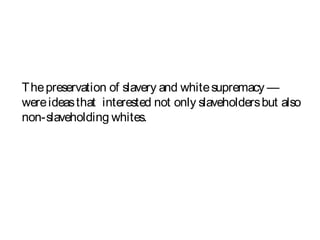 Thepreservation of slavery and whitesupremacy —
wereideasthat interested not only slaveholdersbut also
non-slaveholding whites.
 