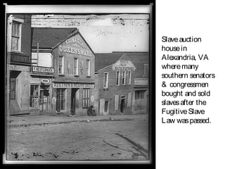 Slaveauction
housein
Alexandria, VA
wheremany
southern senators
& congressmen
bought and sold
slavesafter the
FugitiveSlave
Law waspassed.
 