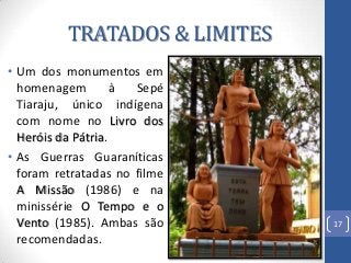 TRATADOS & LIMITES
• Um dos monumentos em
homenagem à Sepé
Tiaraju, único indígena
com nome no Livro dos
Heróis da Pátria....
