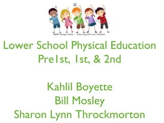 Lower School Physical Education
Pre1st, 1st, & 2nd
Kahlil Boyette
Bill Mosley
Sharon Lynn Throckmorton
 