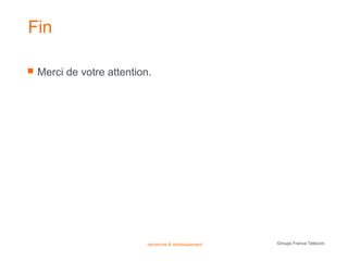 Fin

   Merci de votre attention.




                            recherche & développement   Groupe France Télécom
 