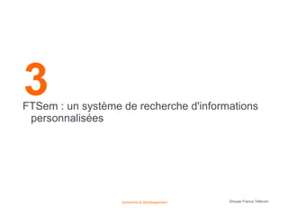 3
FTSem : un système de recherche d'informations
 personnalisées




                   recherche & développement   Groupe France Télécom
 