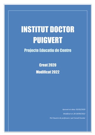 INSTITUT DOCTOR
PUIGVERT
Projecte Educatiu de Centre
Creat 2020
Modificat 2022
Aprovat en data: 05/02/2020
Modificat en 28-29/09/2022
Pel Claustre de professors i pel Consell Escolar
 