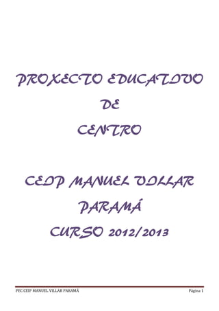 PROXECTO EDUCATIVO
DE
CENTRO

CEIP MANUEL VILLAR
PARAMÁ
CURSO 2012/2013

PEC CEIP MANUEL VILLAR PARAMÁ

Página 1

 