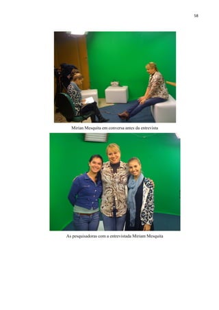 58




  Mirian Mesquita em conversa antes da entrevista




As pesquisadoras com a entrevistada Miriam Mesquita
 