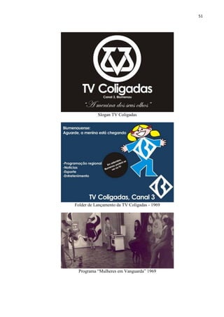 51




           Slogan TV Coligadas




Folder de Lançamento da TV Coligadas - 1969




 Programa “Mulheres em Vanguarda” 1969
 