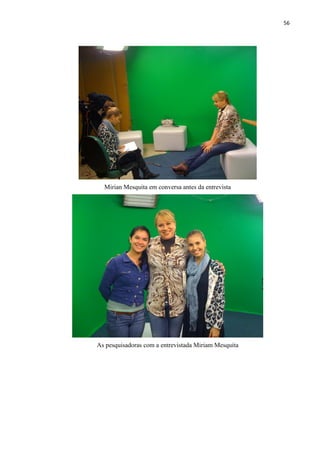 56




  Mirian Mesquita em conversa antes da entrevista




As pesquisadoras com a entrevistada Miriam Mesquita
 