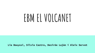 EBM EL VOLCANET
Lia Bouyssi, Silvia Castro, Desirée Luján i Aleix Servet
 