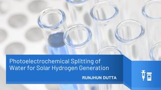 Photoelectrochemical Splitting of
Water for Solar Hydrogen Generation
RUNJHUN DUTTA
 
