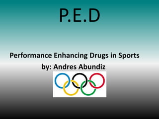 P.E.D
Performance Enhancing Drugs in Sports
by: Andres Abundiz
 