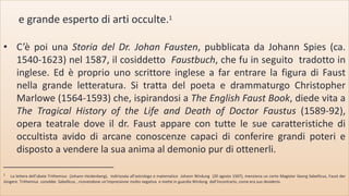 • C’è poi una Storia del Dr. Johan Fausten, pubblicata da Johann Spies (ca.
1540-1623) nel 1587, il cosiddetto Faustbuch, ...