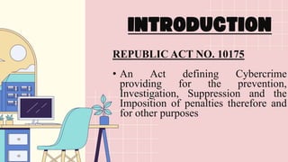 REPUBLIC ACT NO. 10175
• An Act defining Cybercrime
providing for the prevention,
Investigation, Suppression and the
Imposition of penalties therefore and
for other purposes
 