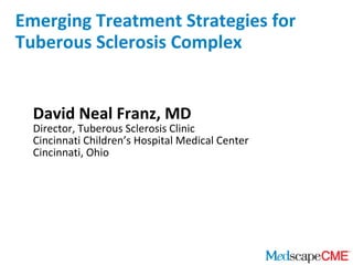 Emerging Treatment Strategies for Tuberous Sclerosis Complex David Neal Franz, MD Director, Tuberous Sclerosis Clinic Cincinnati Children’s Hospital Medical Center Cincinnati, Ohio 