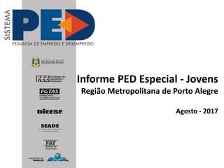 Informe PED Especial - Jovens
Região Metropolitana de Porto Alegre
Agosto - 2017
 