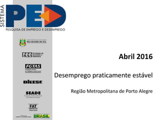 Abril 2016
Desemprego praticamente estável
Região Metropolitana de Porto Alegre
 
