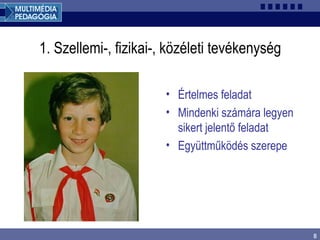 8
1. Szellemi-, fizikai-, közéleti tevékenység
• Értelmes feladat
• Mindenki számára legyen
sikert jelentő feladat
• Együttműködés szerepe
 