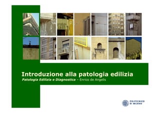 Introduzione alla patologia edilizia
Patologia Edilizia e Diagnostica – Enrico de Angelis

 