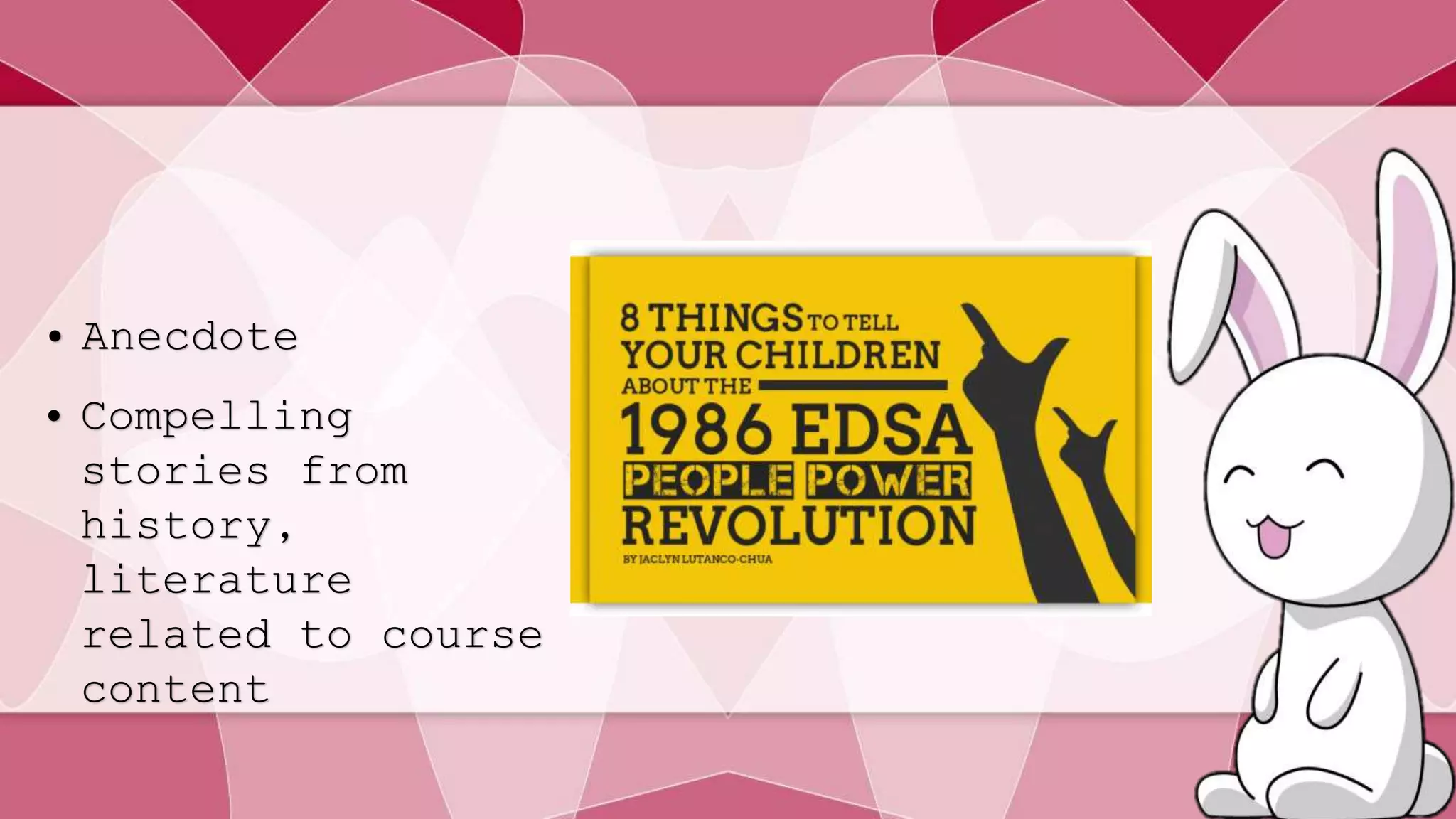 • Anecdote 
• Compelling 
stories from 
history, 
literature 
related to course 
content 
 