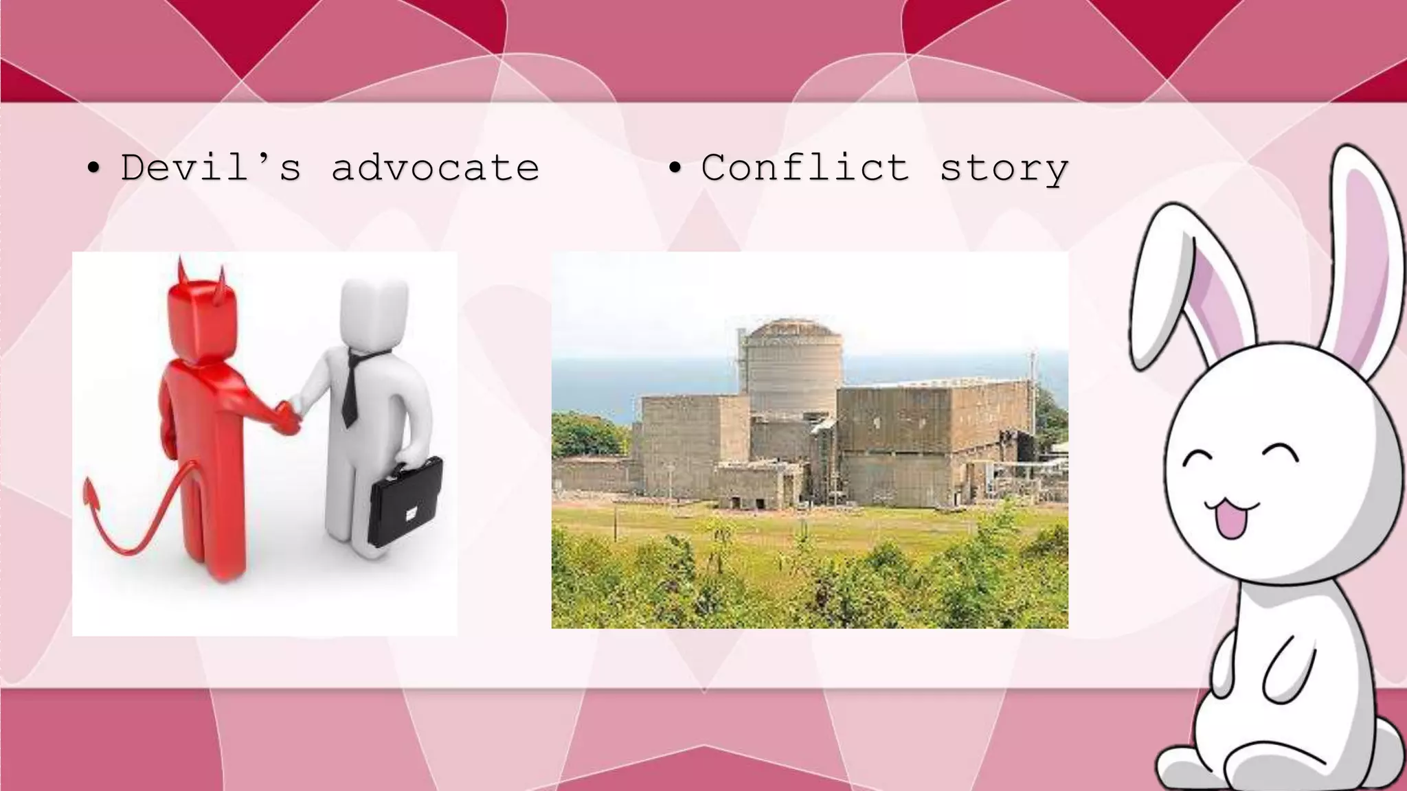 • Devil’s advocate • Conflict story 
 