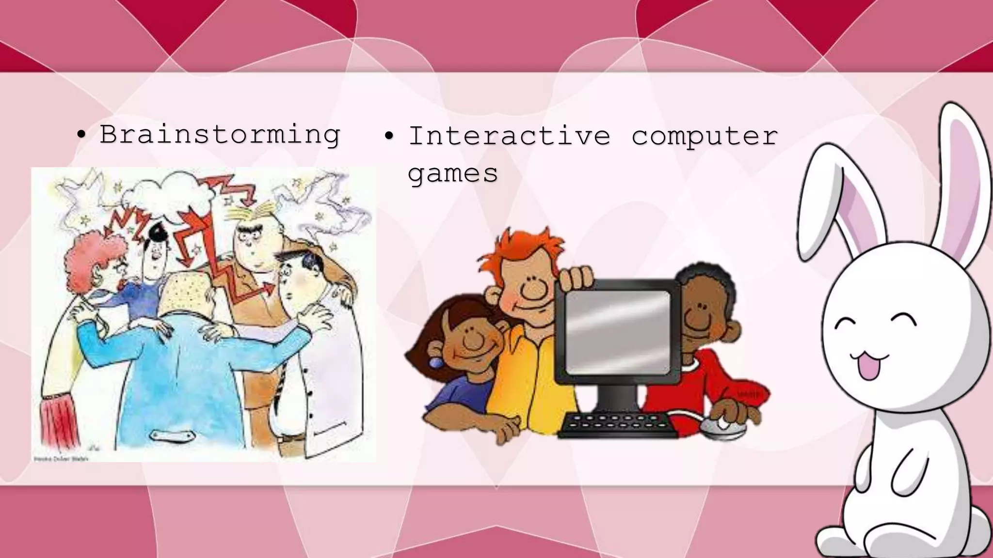 • Brainstorming • Interactive computer 
games 
 