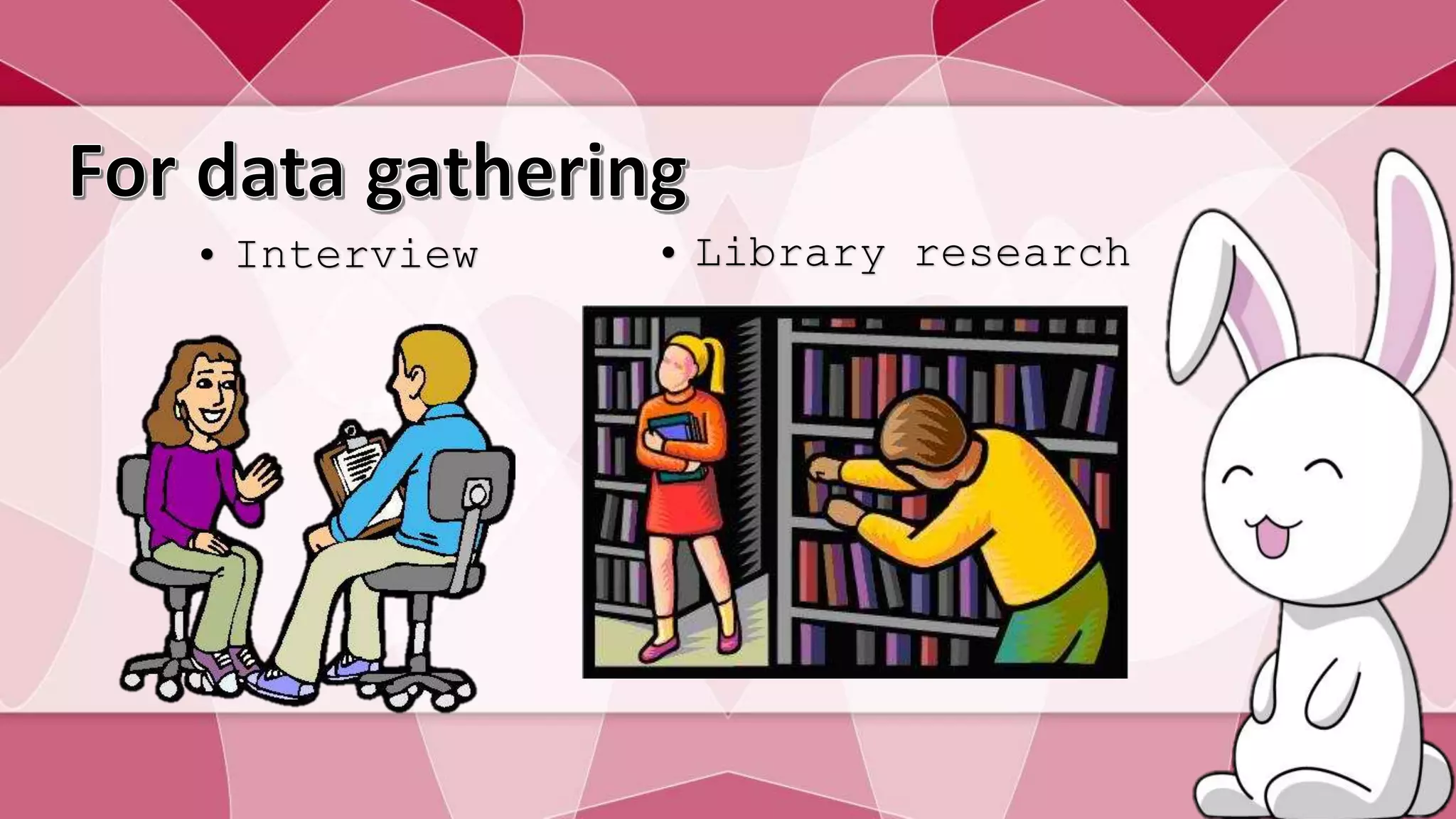 • Interview • Library research 
 