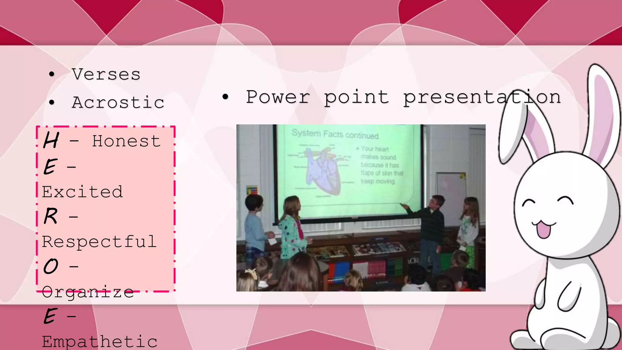 • Verses 
• Acrostic 
H - Honest 
E - 
Excited 
R - 
Respectful 
O - 
Organize 
E - 
Empathetic 
• Power point presentation 
 