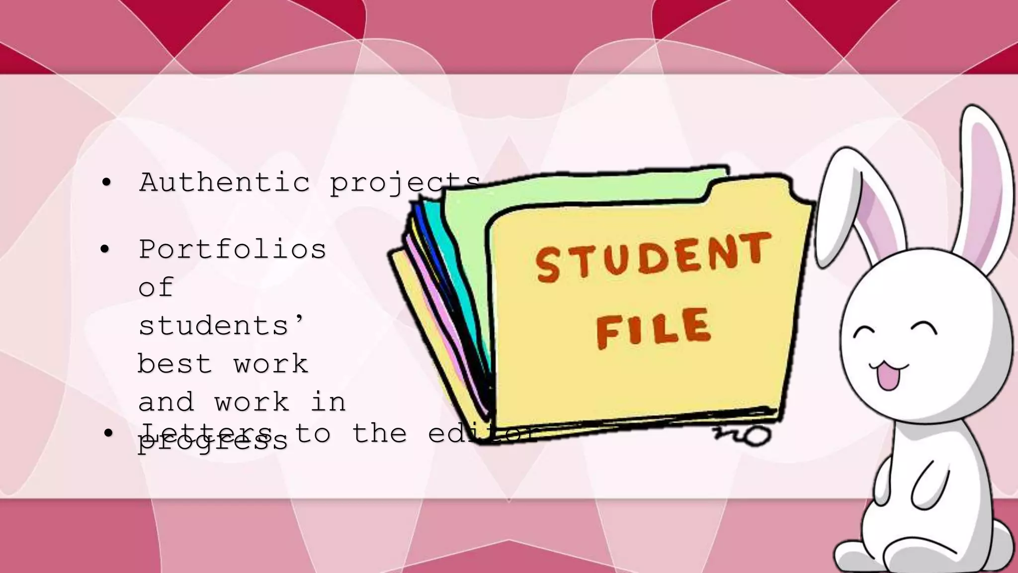 • Authentic projects 
• Portfolios 
of 
students’ 
best work 
and work in 
• pLreotgtreersss to the editor 
 