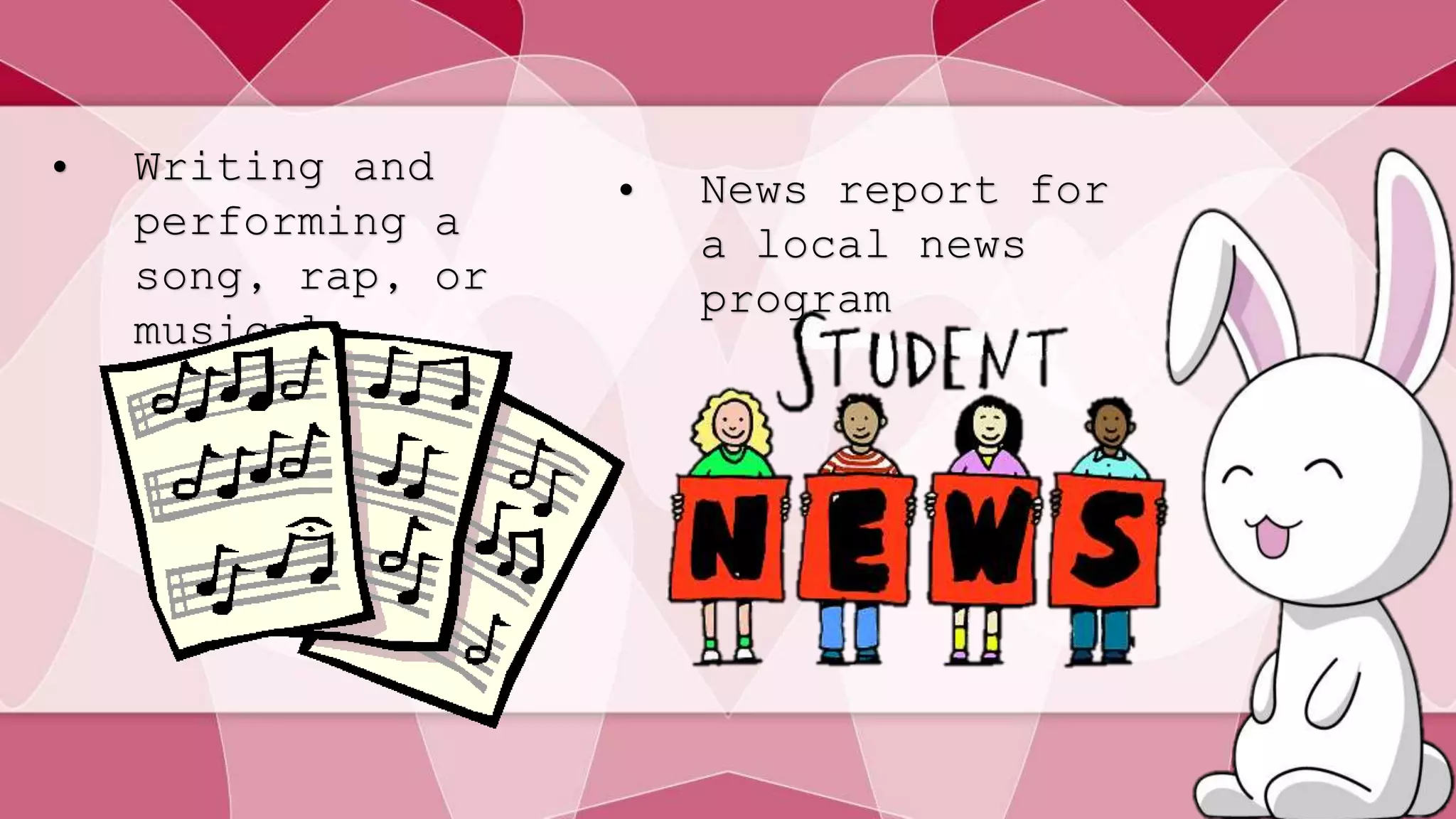 • Writing and 
performing a 
song, rap, or 
musical 
• News report for 
a local news 
program 
 