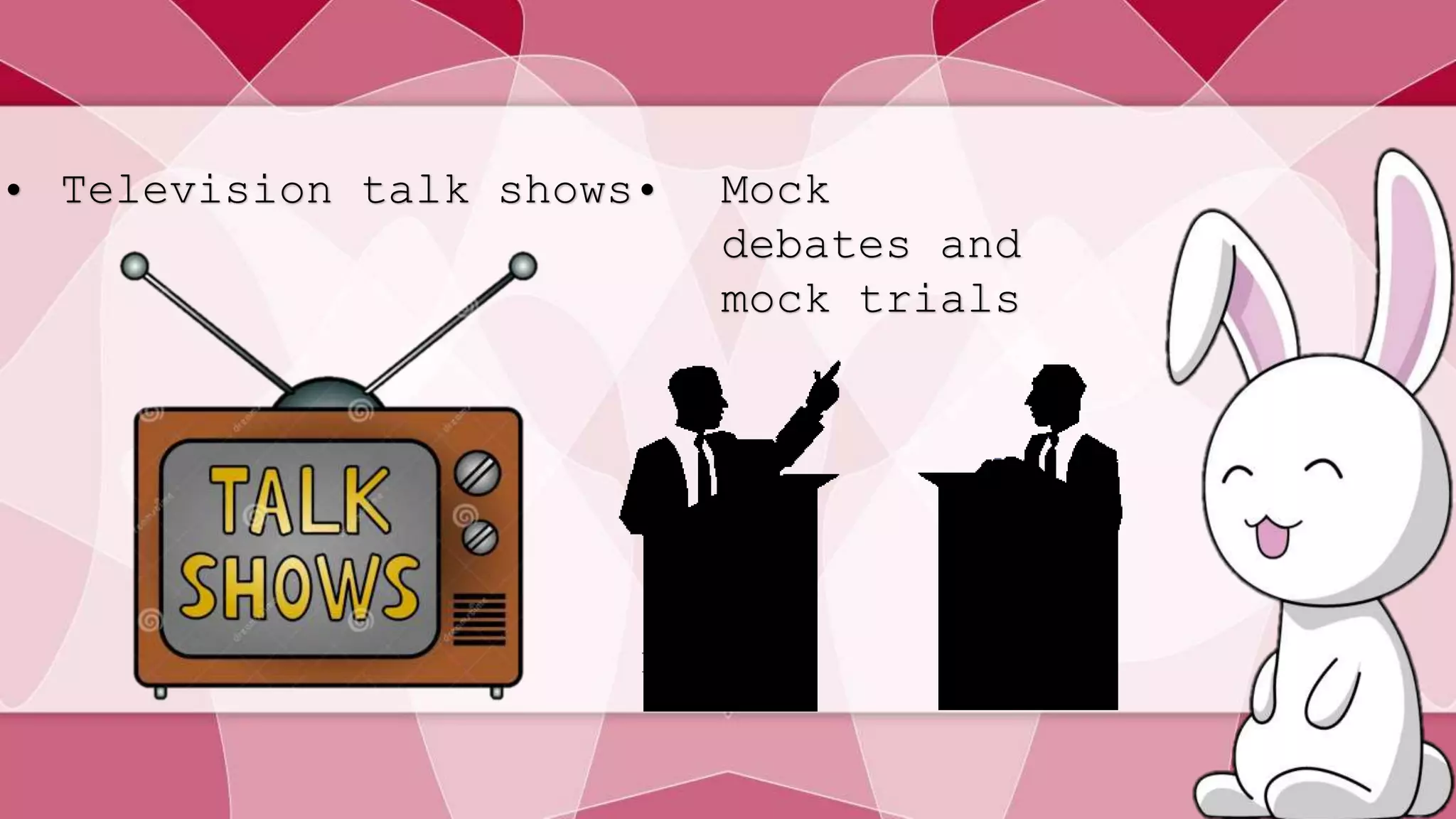 • Television talk shows• Mock 
debates and 
mock trials 
 