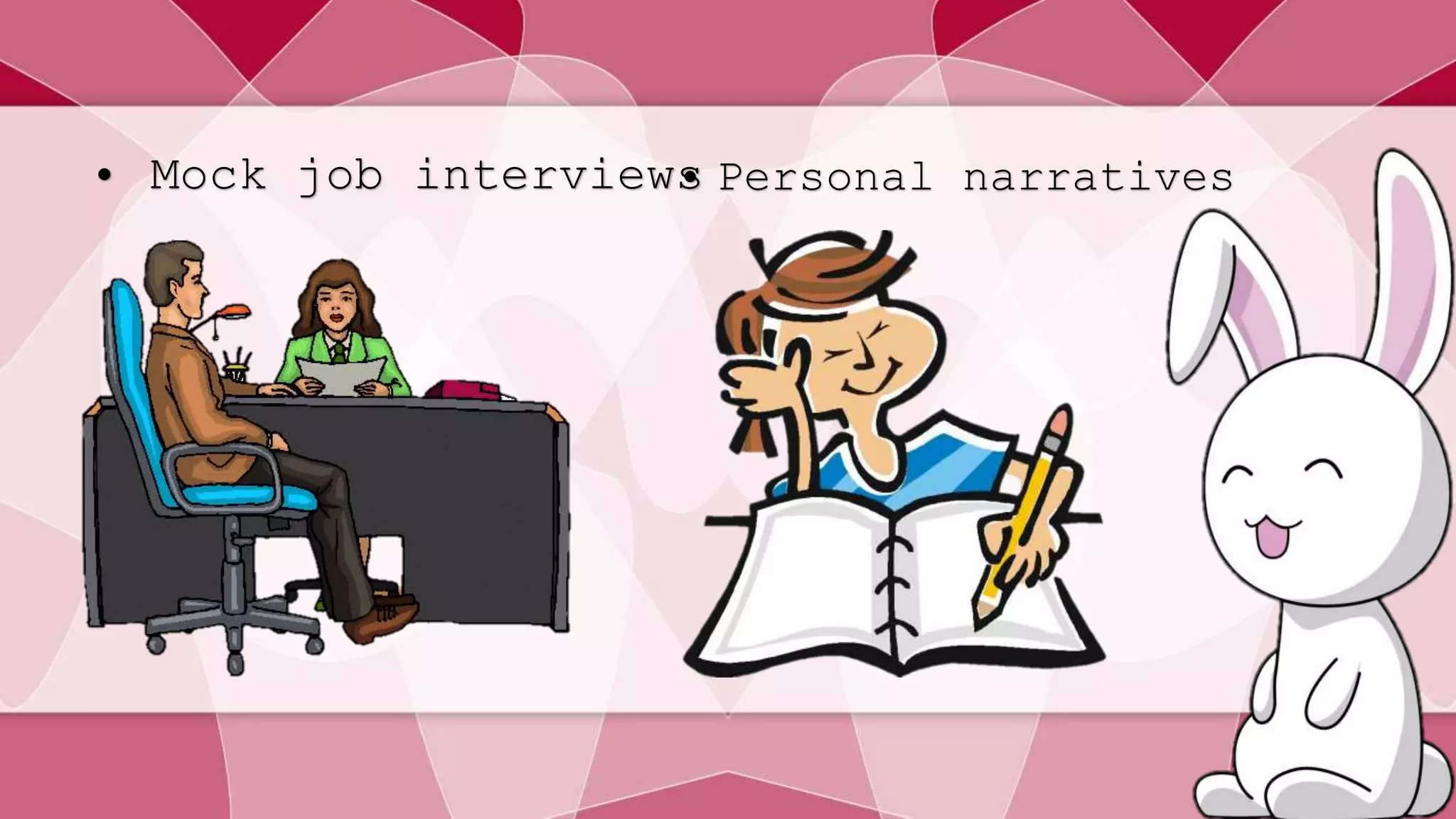 • Mock job interviews• Personal narratives 
 