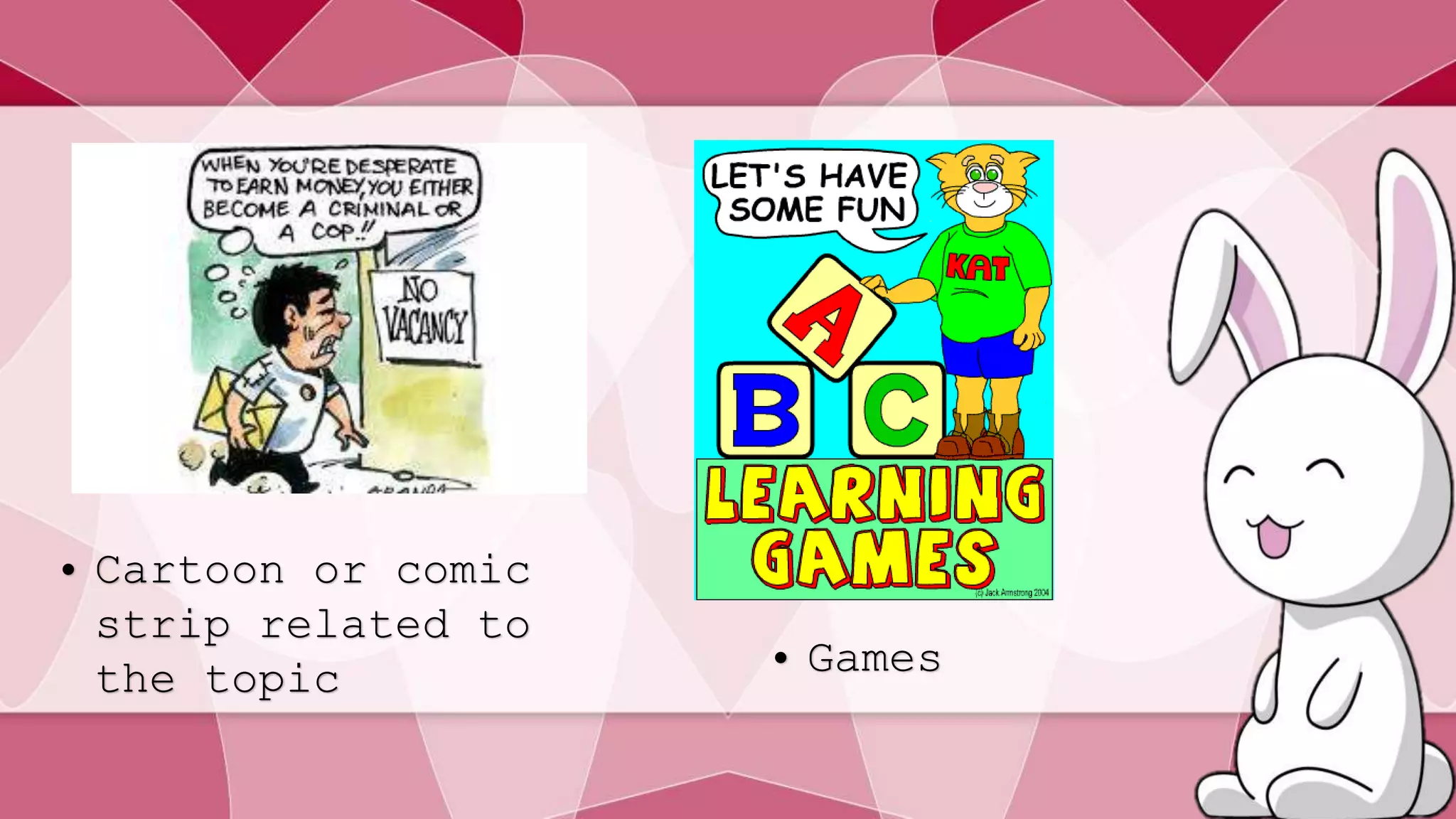 • Cartoon or comic 
strip related to 
the topic • Games 
 