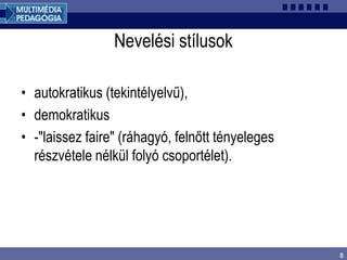 8
Nevelési stílusok
• autokratikus (tekintélyelvű),
• demokratikus
• -"laissez faire" (ráhagyó, felnőtt tényeleges
részvétele nélkül folyó csoportélet).
 